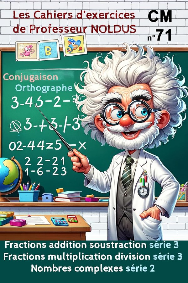 Les Cahiers d'Exercices de Professeur Noldus N°71 La fraction addition soustraction La fraction multiplication division Nombres complexes fraction équivalente fraction décimale fraction irréductible conversions et additions jours heures minutes secondes - Frédéric Luhmer | Livr'ToK